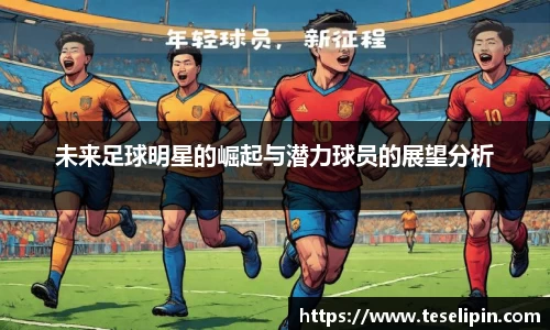 未来足球明星的崛起与潜力球员的展望分析