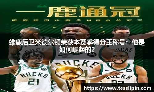 雄鹿后卫米德尔顿荣获本赛季得分王称号：他是如何崛起的？