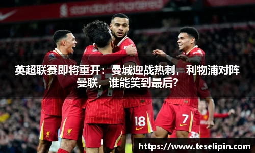英超联赛即将重开：曼城迎战热刺，利物浦对阵曼联，谁能笑到最后？