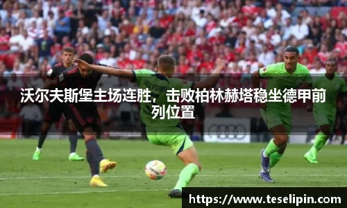 沃尔夫斯堡主场连胜，击败柏林赫塔稳坐德甲前列位置