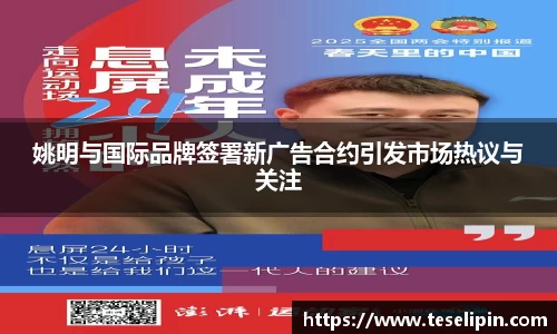 姚明与国际品牌签署新广告合约引发市场热议与关注