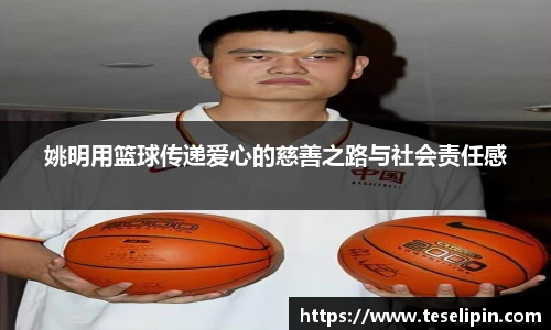 姚明用篮球传递爱心的慈善之路与社会责任感