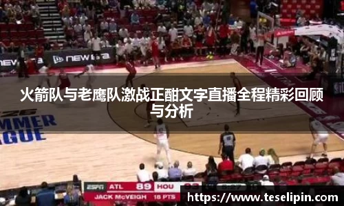 火箭队与老鹰队激战正酣文字直播全程精彩回顾与分析