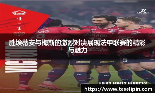 胜埃蒂安与梅斯的激烈对决展现法甲联赛的精彩与魅力