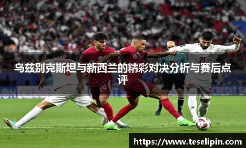 乌兹别克斯坦与新西兰的精彩对决分析与赛后点评