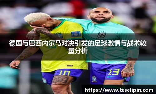 德国与巴西内尔马对决引发的足球激情与战术较量分析