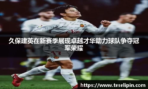 久保建英在新赛季展现卓越才华助力球队争夺冠军荣耀