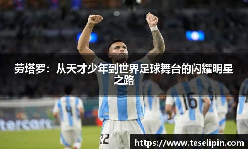 劳塔罗：从天才少年到世界足球舞台的闪耀明星之路