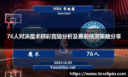 76人对决魔术精彩竞猜分析及赛前预测策略分享