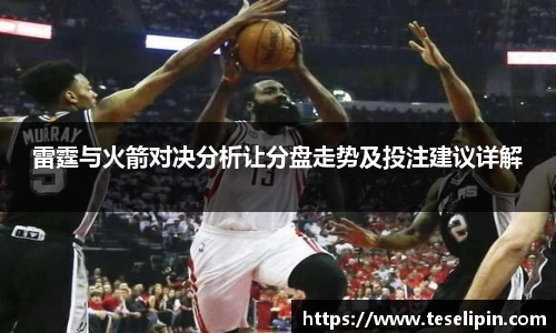 雷霆与火箭对决分析让分盘走势及投注建议详解