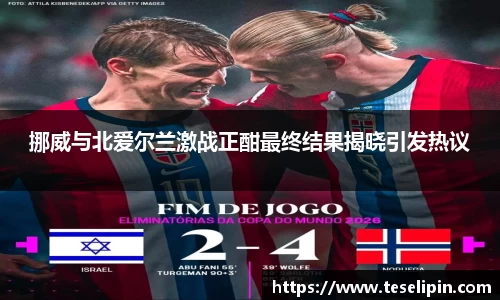 挪威与北爱尔兰激战正酣最终结果揭晓引发热议
