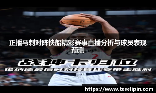 正播马刺对阵快船精彩赛事直播分析与球员表现预测