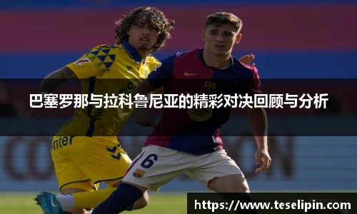 巴塞罗那与拉科鲁尼亚的精彩对决回顾与分析